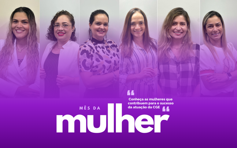 Vozes femininas da CGE: Mulheres que contribuem para o sucesso do órgão