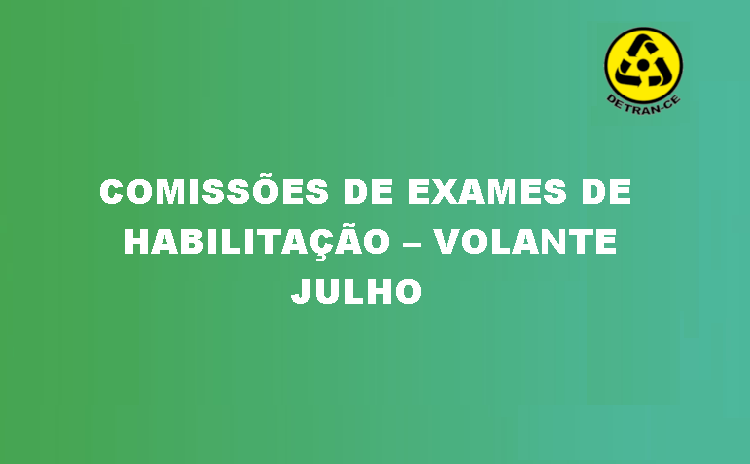 COMUNICADO – COMISSÕES DE EXAMES DE HABILITAÇÃO – VOLANTE – JULHO