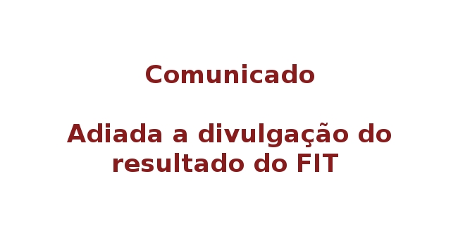 Comunicado – adiada a divulgação do resultado do edital FIT 01/2011