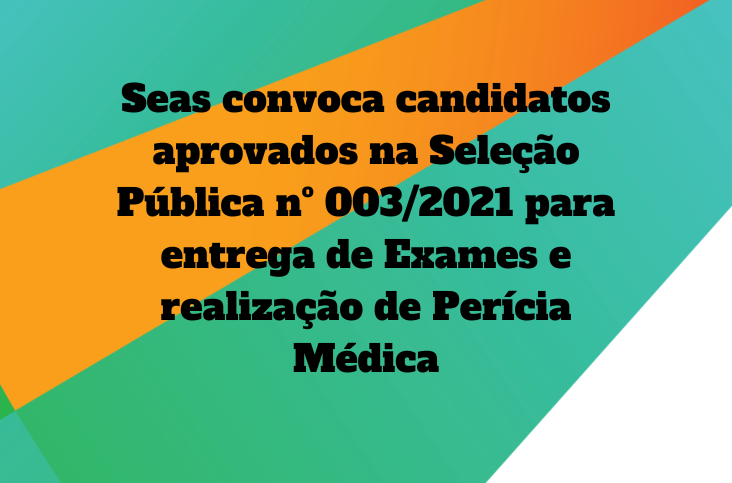 Seas convoca candidatos aprovados na Seleção Pública nº 003/2021 para entrega de Exames e realização de Perícia Médica