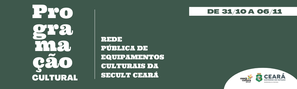 Programação Cultural da Rede Pública de Equipamentos Culturais da Secult Ceará de 31/10 a 06/11