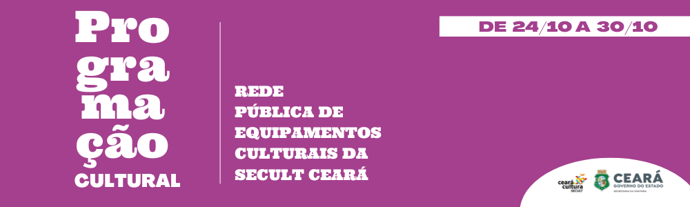 Programação Cultural da Rede Pública de Equipamentos Culturais da Secult Ceará (de 24/10 a 30/10)