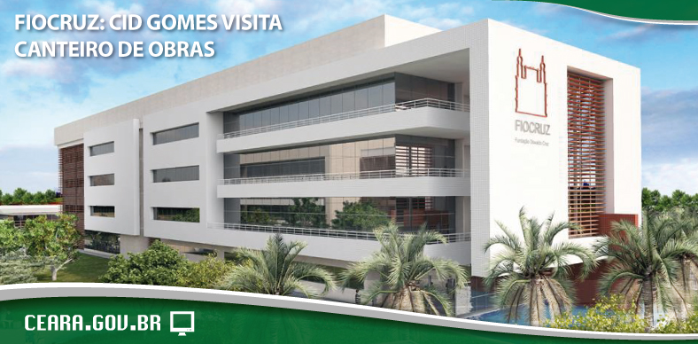 Fiocruz: Cid Gomes visita canteiro de obras nesta terça-feira (30)