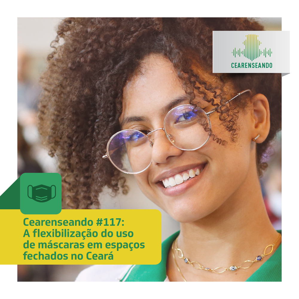 Cearenseando #117 – A flexibilização do uso de máscaras em espaços fechados no Ceará