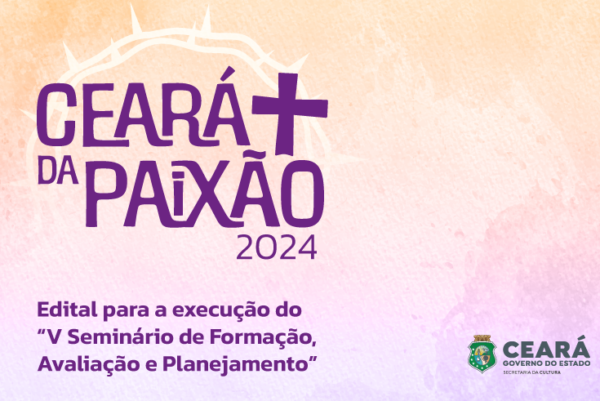 Ciclo Ceará da Paixão: Secult Ceará abre Chamada Pública para a realização do V Seminário de Formação, Avaliação e Planejamento