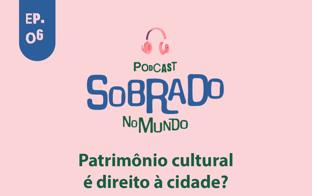 Patrimônio Cultural como direito à cidade é tema do novo episódio do podcast Sobrado no Mundo